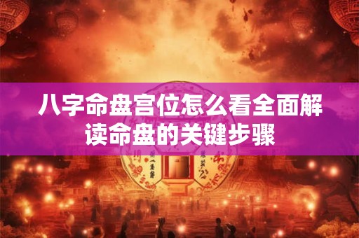 八字命盘宫位怎么看全面解读命盘的关键步骤