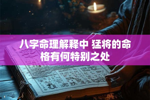 八字命理解释中 猛将的命格有何特别之处