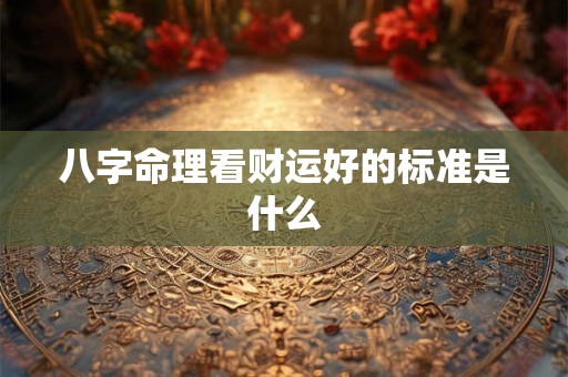 八字命理看财运好的标准是什么