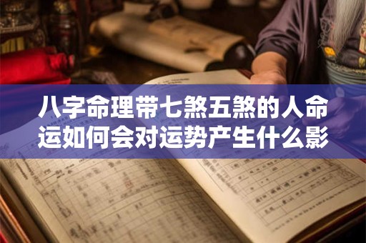 八字命理带七煞五煞的人命运如何会对运势产生什么影响