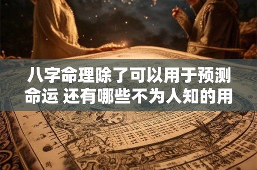 八字命理除了可以用于预测命运 还有哪些不为人知的用法
