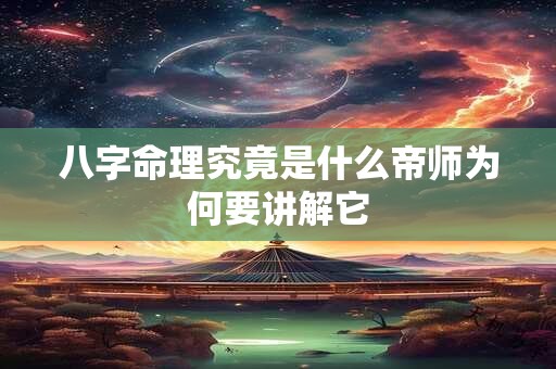八字命理究竟是什么帝师为何要讲解它