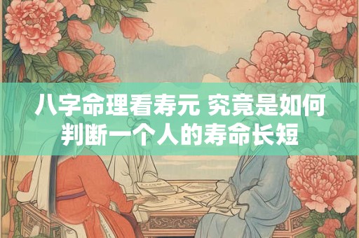 八字命理看寿元 究竟是如何判断一个人的寿命长短