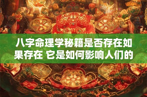 八字命理学秘籍是否存在如果存在 它是如何影响人们的命运的
