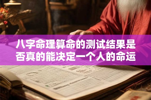 八字命理算命的测试结果是否真的能决定一个人的命运
