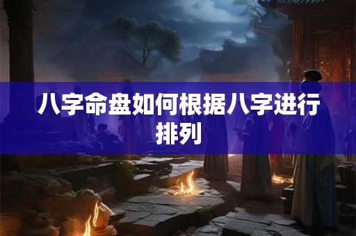 八字命盘如何根据八字进行排列