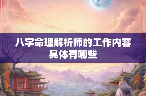 八字命理解析师的工作内容具体有哪些