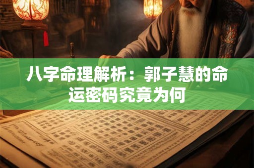 八字命理解析：郭子慧的命运密码究竟为何