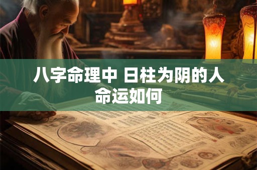 八字命理中 日柱为阴的人命运如何