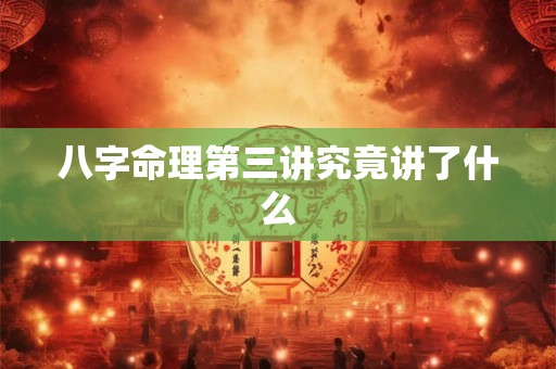 八字命理第三讲究竟讲了什么