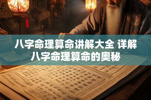 八字命理算命讲解大全 详解八字命理算命的奥秘 八字命理算命讲解大全 详解八字命理算命的奥秘