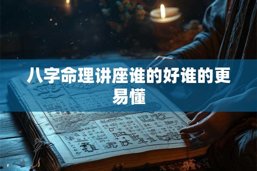 八字命理讲座谁的好谁的更易懂