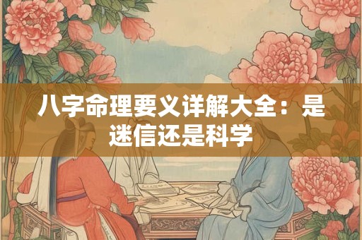 八字命理要义详解大全：是迷信还是科学