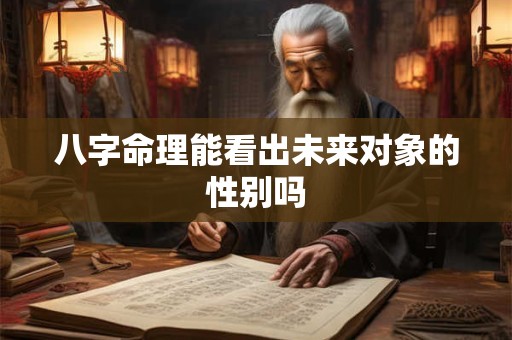 八字命理能看出未来对象的性别吗 八字命理能看出未来对象的性别吗