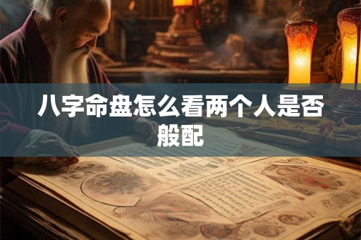 八字命盘怎么看两个人是否般配