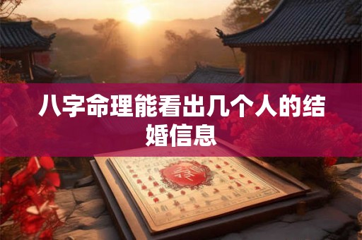 八字命理能看出几个人的结婚信息