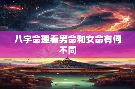 八字命理看男命和女命有何不同