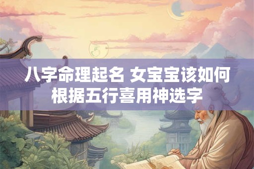 八字命理起名 女宝宝该如何根据五行喜用神选字