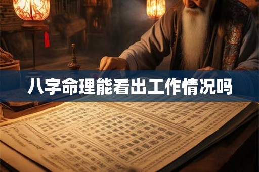 八字命理能看出工作情况吗 八字命理能看出工作情况吗