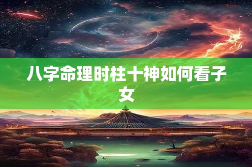 八字命理时柱十神如何看子女