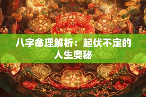 八字命理解析：起伏不定的人生奥秘