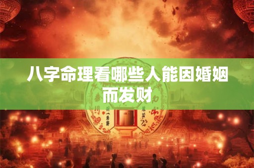 八字命理看哪些人能因婚姻而发财