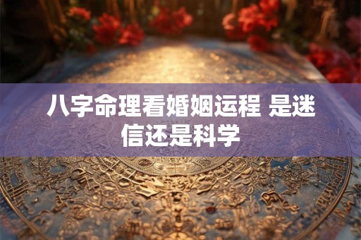 八字命理看婚姻运程 是迷信还是科学