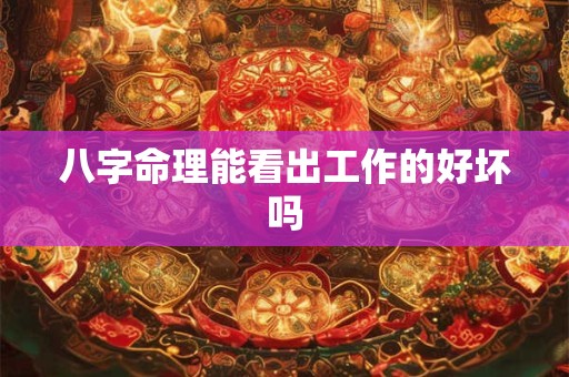 八字命理能看出工作的好坏吗