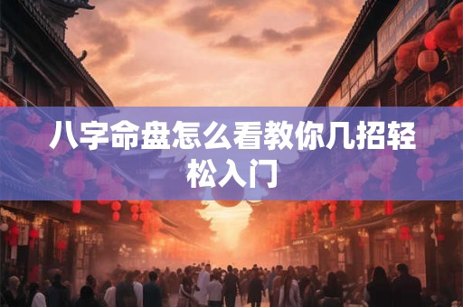 八字命盘怎么看教你几招轻松入门