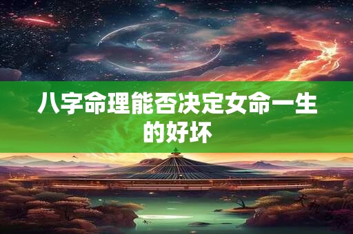 八字命理能否决定女命一生的好坏