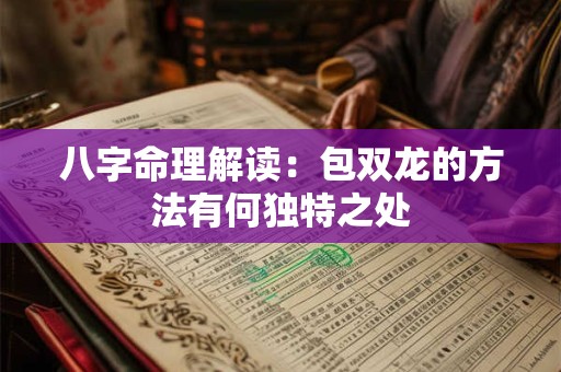 八字命理解读：包双龙的方法有何独特之处