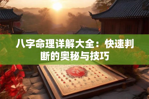 八字命理详解大全：快速判断的奥秘与技巧