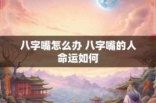 八字嘴怎么办 八字嘴的人命运如何