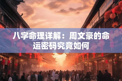 八字命理详解：周文豪的命运密码究竟如何