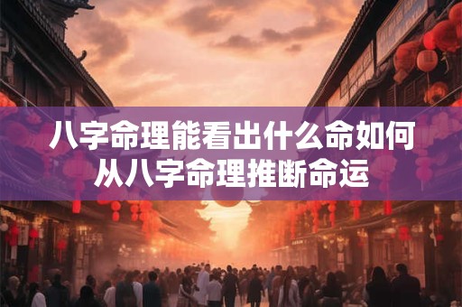 八字命理能看出什么命如何从八字命理推断命运