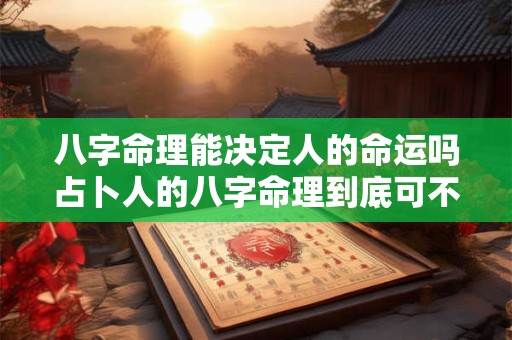 八字命理能决定人的命运吗占卜人的八字命理到底可不可信