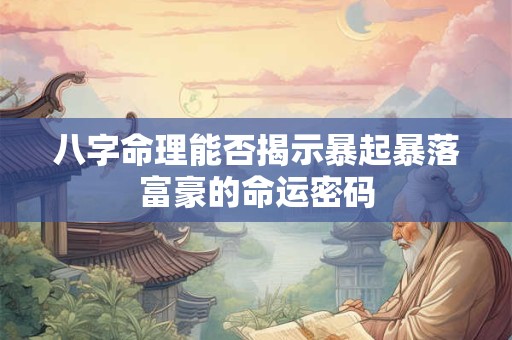 八字命理能否揭示暴起暴落富豪的命运密码