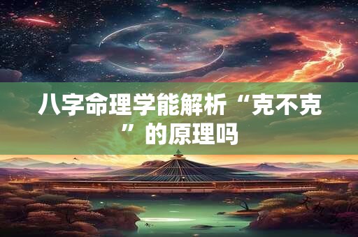 八字命理学能解析“克不克”的原理吗