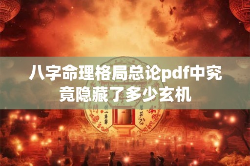 八字命理格局总论pdf中究竟隐藏了多少玄机