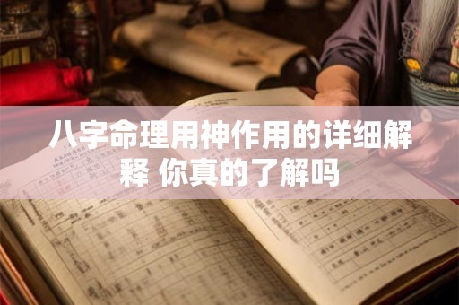 八字命理用神作用的详细解释 你真的了解吗