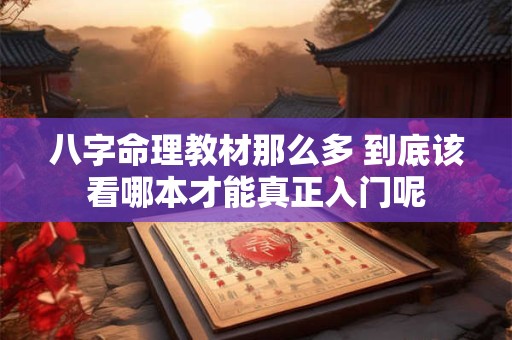 八字命理教材那么多 到底该看哪本才能真正入门呢