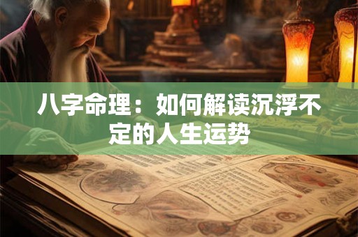 八字命理：如何解读沉浮不定的人生运势