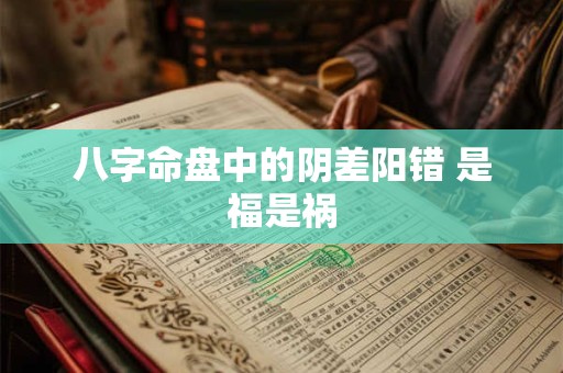 八字命盘中的阴差阳错 是福是祸