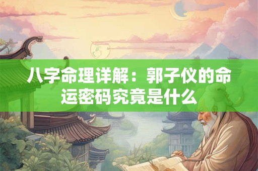 八字命理详解：郭子仪的命运密码究竟是什么