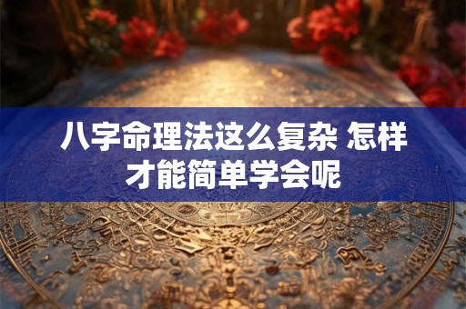 八字命理法这么复杂 怎样才能简单学会呢