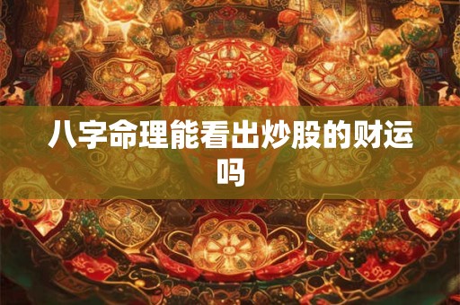 详细阅读:八字命理能看出炒股的财运吗 八字命理能看出炒股的财运吗