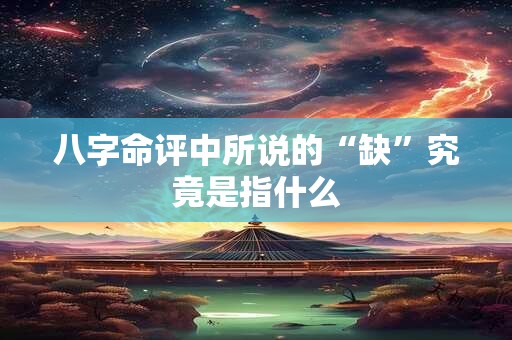 八字命评中所说的“缺”究竟是指什么