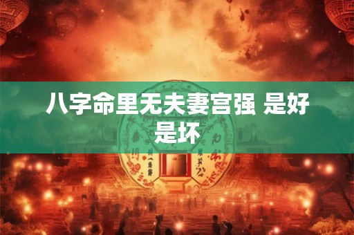 八字命里无夫妻宫强 是好是坏