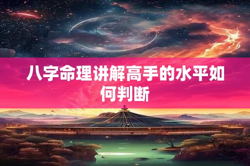 八字命理讲解高手的水平如何判断