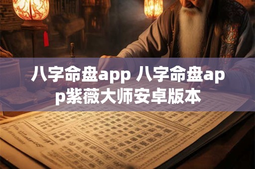 八字命盘app 八字命盘app紫薇大师安卓版本